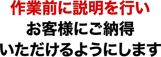 作業前に説明を行いお客様にご納得いただけるようにします