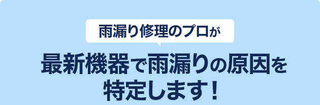 雨漏り修理のプロが最新機器で雨漏りの原因を特定します！