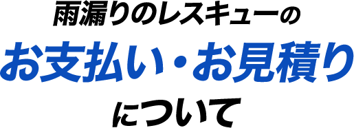 雨漏りのレスキューのお支払い・お見積りについて