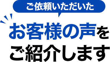 ご依頼いただいたお客様の声をご紹介します